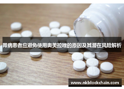 胃病患者应避免使用奥美拉唑的原因及其潜在风险解析